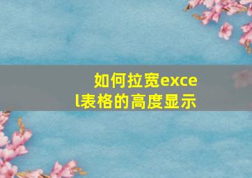 如何拉宽excel表格的高度显示