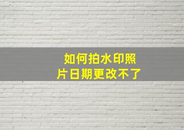 如何拍水印照片日期更改不了