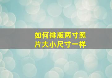 如何排版两寸照片大小尺寸一样