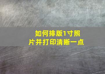 如何排版1寸照片并打印清晰一点