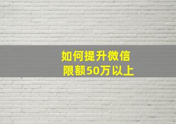 如何提升微信限额50万以上