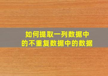 如何提取一列数据中的不重复数据中的数据