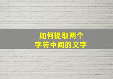 如何提取两个字符中间的文字