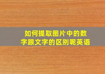 如何提取图片中的数字跟文字的区别呢英语