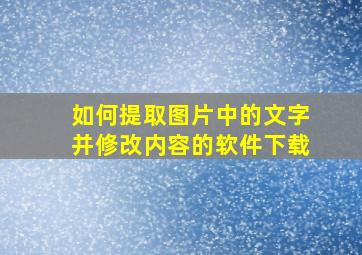 如何提取图片中的文字并修改内容的软件下载