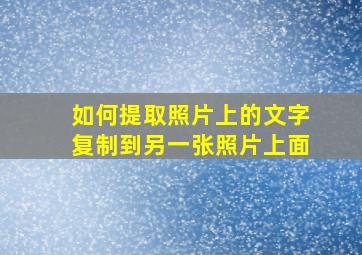 如何提取照片上的文字复制到另一张照片上面