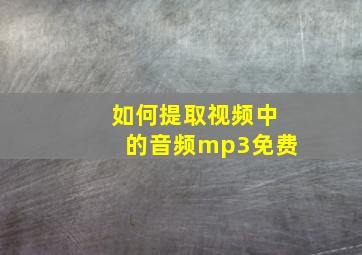 如何提取视频中的音频mp3免费