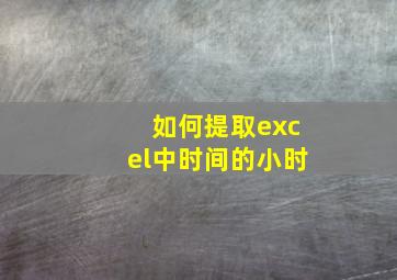 如何提取excel中时间的小时