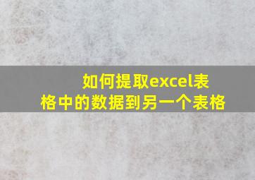 如何提取excel表格中的数据到另一个表格