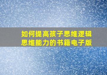 如何提高孩子思维逻辑思维能力的书籍电子版