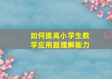 如何提高小学生数学应用题理解能力