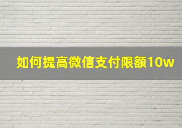 如何提高微信支付限额10w