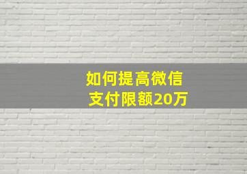 如何提高微信支付限额20万