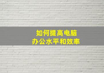 如何提高电脑办公水平和效率