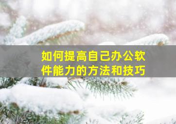 如何提高自己办公软件能力的方法和技巧