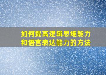 如何提高逻辑思维能力和语言表达能力的方法