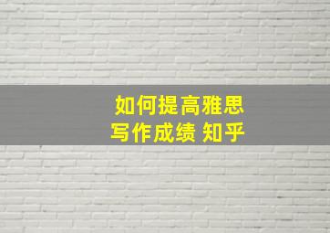 如何提高雅思写作成绩 知乎