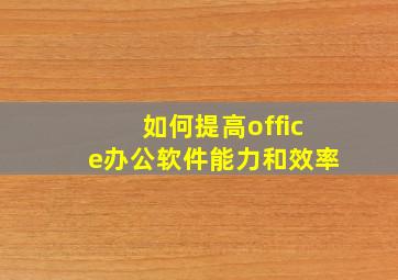 如何提高office办公软件能力和效率