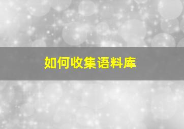 如何收集语料库