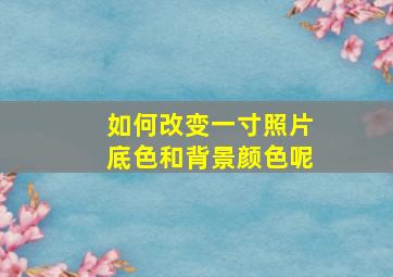 如何改变一寸照片底色和背景颜色呢