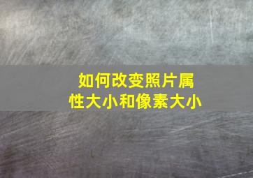 如何改变照片属性大小和像素大小