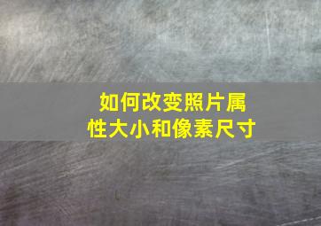 如何改变照片属性大小和像素尺寸