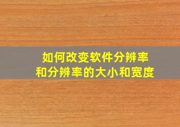 如何改变软件分辨率和分辨率的大小和宽度