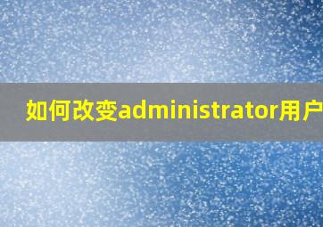 如何改变administrator用户名