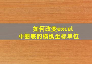 如何改变excel中图表的横纵坐标单位