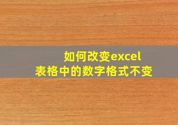 如何改变excel表格中的数字格式不变