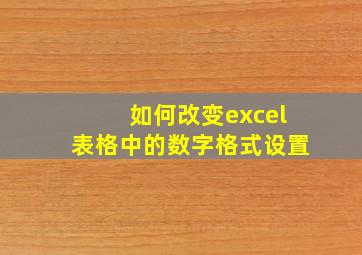 如何改变excel表格中的数字格式设置