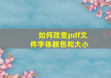 如何改变pdf文件字体颜色和大小