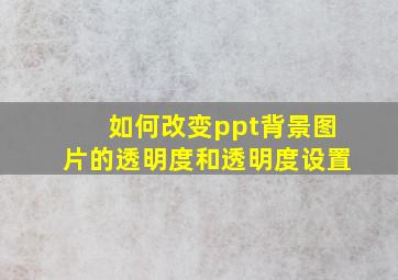 如何改变ppt背景图片的透明度和透明度设置