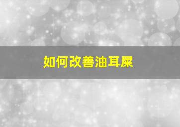 如何改善油耳屎