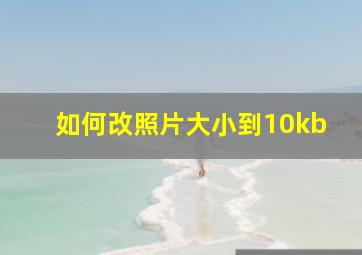 如何改照片大小到10kb