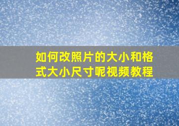 如何改照片的大小和格式大小尺寸呢视频教程