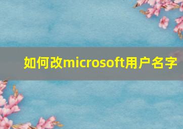 如何改microsoft用户名字