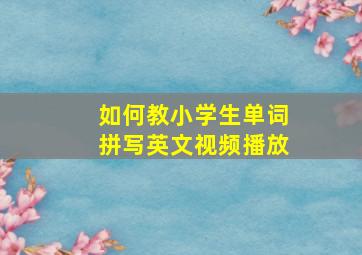 如何教小学生单词拼写英文视频播放