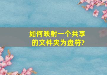 如何映射一个共享的文件夹为盘符?