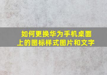 如何更换华为手机桌面上的图标样式图片和文字