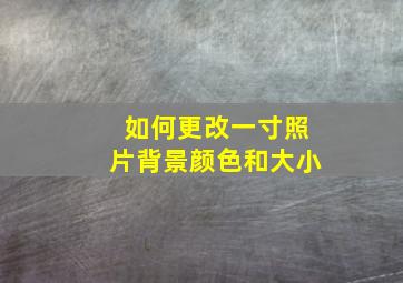 如何更改一寸照片背景颜色和大小