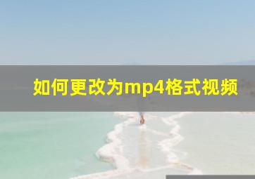 如何更改为mp4格式视频