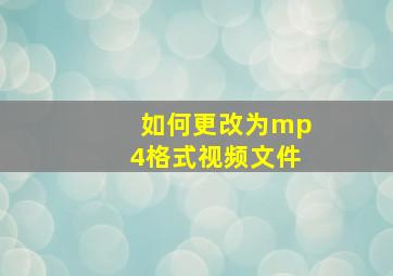 如何更改为mp4格式视频文件