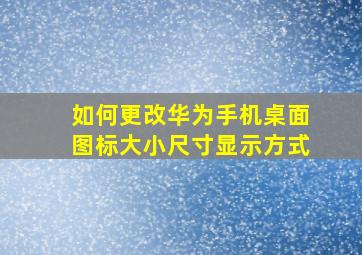 如何更改华为手机桌面图标大小尺寸显示方式