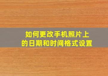 如何更改手机照片上的日期和时间格式设置