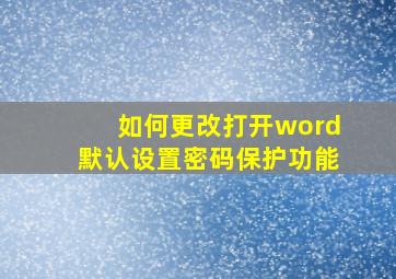 如何更改打开word默认设置密码保护功能