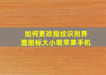 如何更改指纹识别界面图标大小呢苹果手机