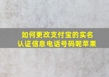 如何更改支付宝的实名认证信息电话号码呢苹果