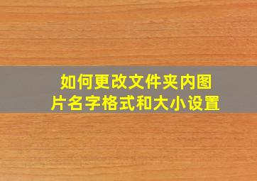 如何更改文件夹内图片名字格式和大小设置