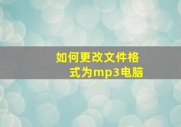 如何更改文件格式为mp3电脑